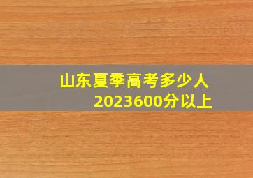 山东夏季高考多少人2023600分以上