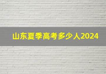 山东夏季高考多少人2024