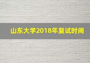 山东大学2018年复试时间