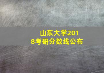 山东大学2018考研分数线公布