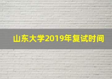 山东大学2019年复试时间