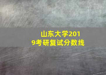 山东大学2019考研复试分数线