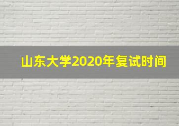 山东大学2020年复试时间