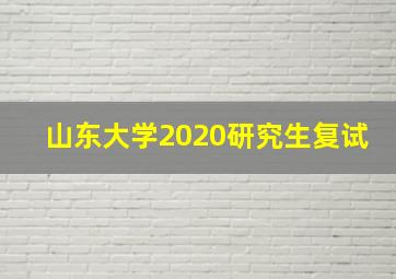 山东大学2020研究生复试