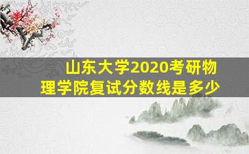 山东大学2020考研物理学院复试分数线是多少