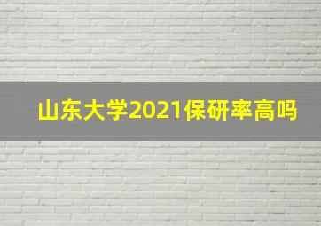 山东大学2021保研率高吗