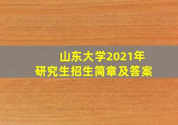 山东大学2021年研究生招生简章及答案