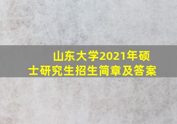 山东大学2021年硕士研究生招生简章及答案