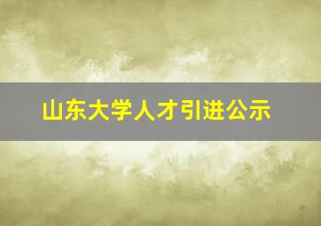 山东大学人才引进公示