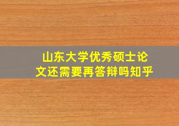 山东大学优秀硕士论文还需要再答辩吗知乎