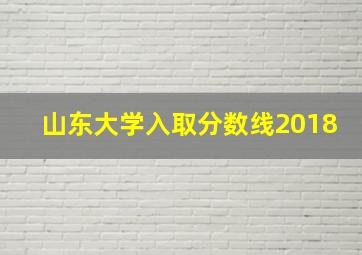 山东大学入取分数线2018