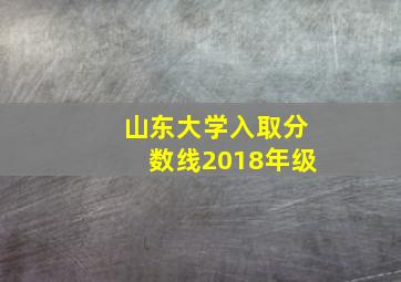 山东大学入取分数线2018年级