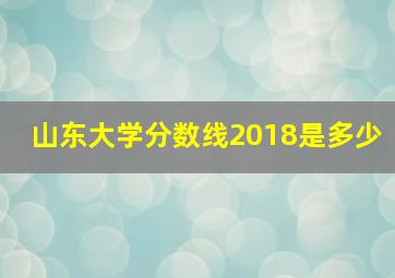 山东大学分数线2018是多少