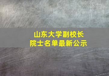 山东大学副校长院士名单最新公示