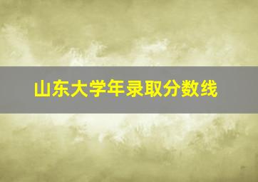 山东大学年录取分数线