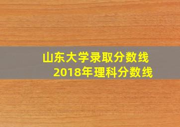 山东大学录取分数线2018年理科分数线