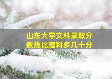 山东大学文科录取分数线比理科多几十分