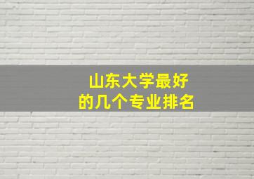 山东大学最好的几个专业排名