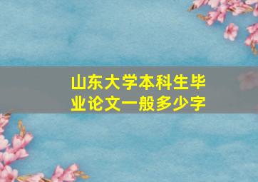 山东大学本科生毕业论文一般多少字