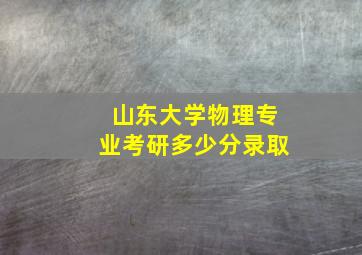 山东大学物理专业考研多少分录取