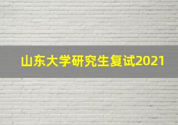 山东大学研究生复试2021