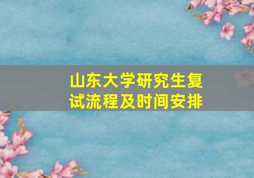 山东大学研究生复试流程及时间安排