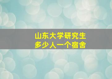 山东大学研究生多少人一个宿舍