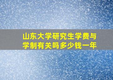 山东大学研究生学费与学制有关吗多少钱一年