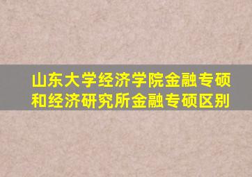 山东大学经济学院金融专硕和经济研究所金融专硕区别