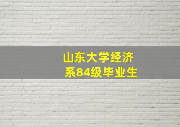 山东大学经济系84级毕业生