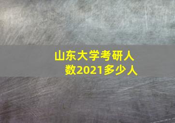 山东大学考研人数2021多少人