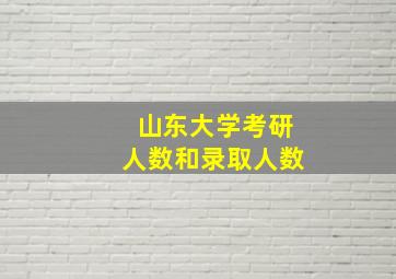 山东大学考研人数和录取人数