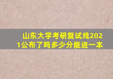 山东大学考研复试线2021公布了吗多少分能进一本