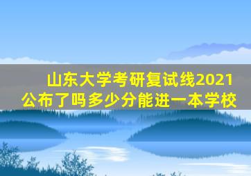 山东大学考研复试线2021公布了吗多少分能进一本学校