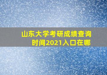 山东大学考研成绩查询时间2021入口在哪