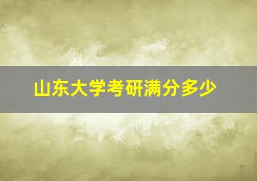 山东大学考研满分多少