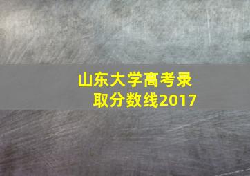 山东大学高考录取分数线2017