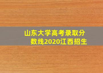 山东大学高考录取分数线2020江西招生