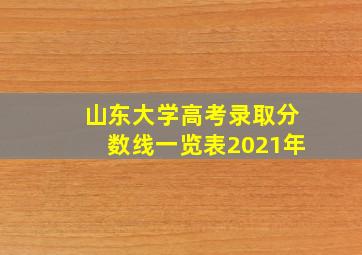 山东大学高考录取分数线一览表2021年