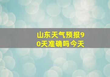 山东天气预报90天准确吗今天