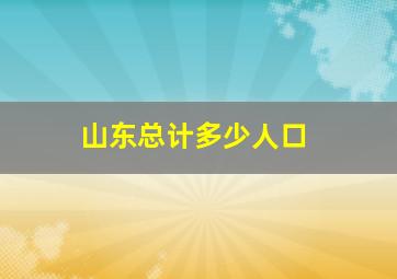 山东总计多少人口