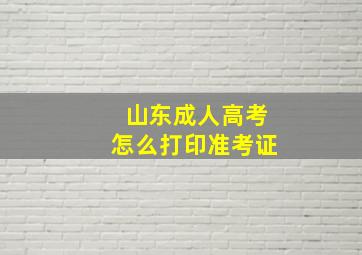 山东成人高考怎么打印准考证