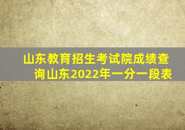 山东教育招生考试院成绩查询山东2022年一分一段表