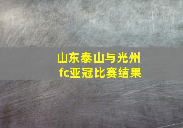 山东泰山与光州fc亚冠比赛结果