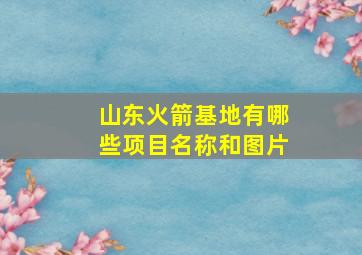 山东火箭基地有哪些项目名称和图片