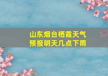 山东烟台栖霞天气预报明天几点下雨