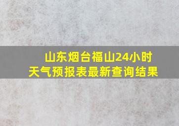 山东烟台福山24小时天气预报表最新查询结果