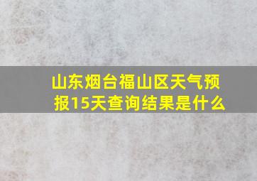 山东烟台福山区天气预报15天查询结果是什么