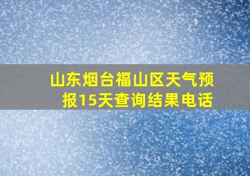 山东烟台福山区天气预报15天查询结果电话