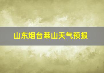 山东烟台莱山天气预报